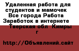 Удаленная работа для студентов и мамочек - Все города Работа » Заработок в интернете   . Тверская обл.,Кимры г.